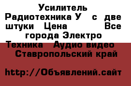 Усилитель Радиотехника-У101с .две штуки › Цена ­ 2 700 - Все города Электро-Техника » Аудио-видео   . Ставропольский край